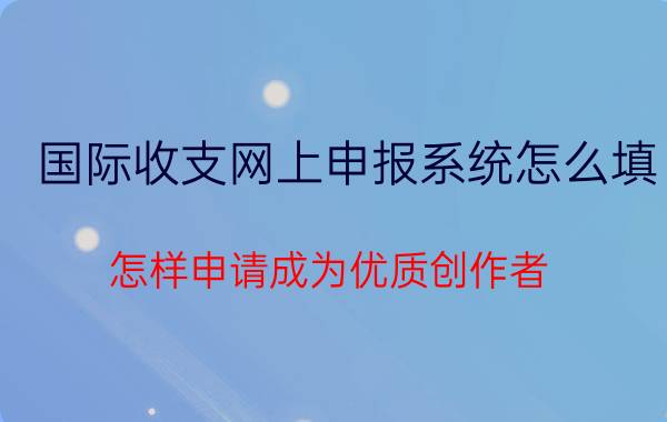 国际收支网上申报系统怎么填 怎样申请成为优质创作者？